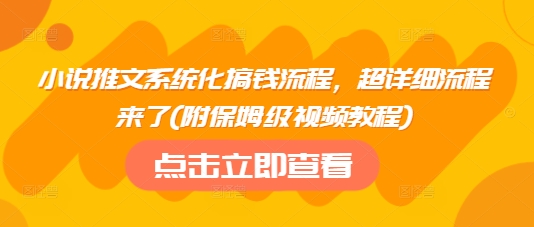 小说推文系统化搞钱流程，超详细流程来了(附保姆级视频教程)-星火轻创