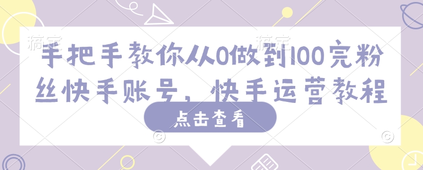 手把手教你从0做到100完粉丝快手账号，快手运营教程-星火轻创