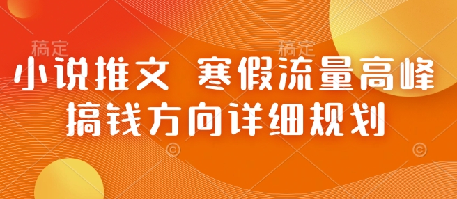 小说推文 寒假流量高峰 搞钱方向详细规划-星火轻创