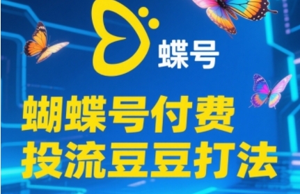 2025蝴蝶号付费投流豆豆打法，助新手快速掌握付费流量撬动自然流的核心玩法-星火轻创