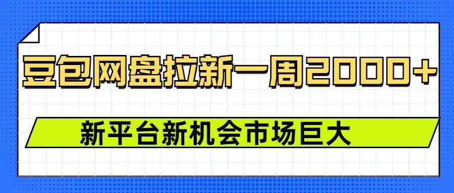 豆包网盘拉新，一周2k，新平台新机会-星火轻创