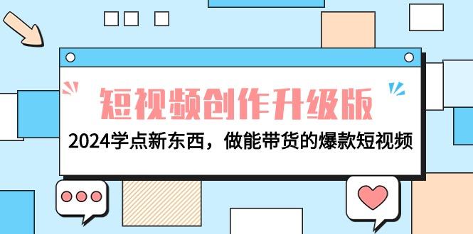 (9734期)电商人必看-短视频创作升级版：2024学点新东西，做能带货的爆款短视频-星火轻创