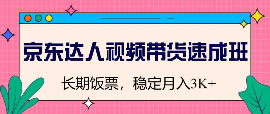 图片[1]-京东达人视频带货速成班，长期饭票，稳定月入3K-星火轻创
