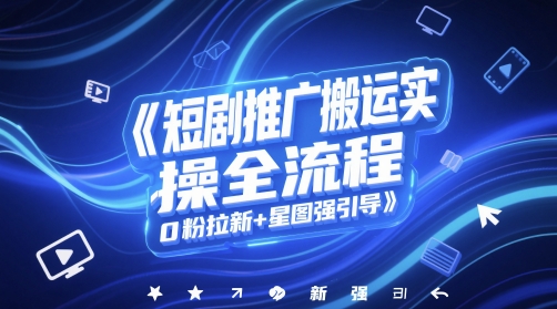 短剧推广搬运实操全流程，0粉拉新+星图强引导-星火轻创