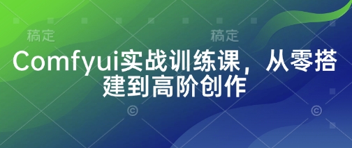 Comfyui实战训练课，从零搭建到高阶创作-星火轻创