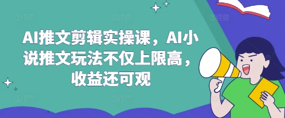 AI推文剪辑实操课，AI小说推文玩法不仅上限高，收益还可观-星火轻创