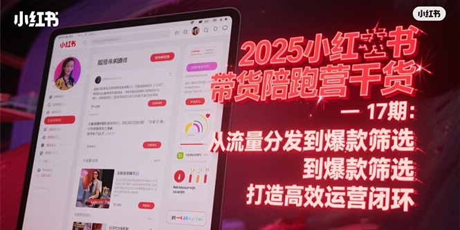 2025小红书带货陪跑营干货-17期：从流量分发到爆款筛选 打造高效运营闭环-星火轻创