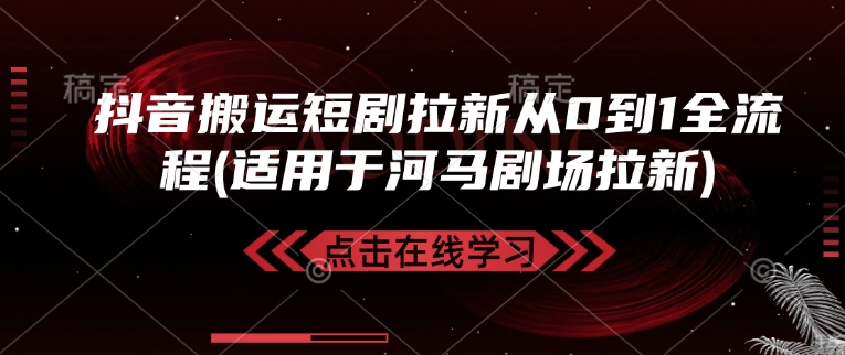 抖音搬运短剧拉新从0到1全流程(适用于河马剧场拉新)-星火轻创