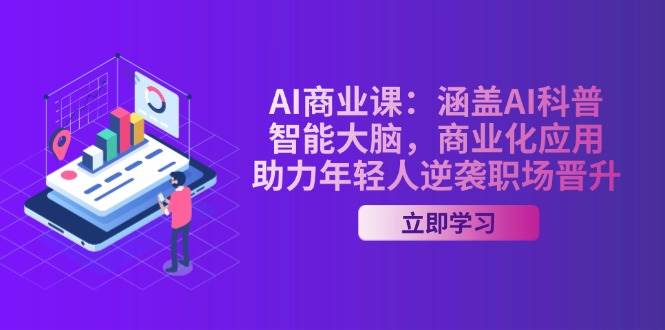AI商业课：涵盖AI科普，智能大脑，商业化应用，助力年轻人逆袭职场晋升-星火轻创