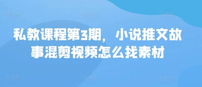 私教课程第3期，小说推文故事混剪视频怎么找素材-星火轻创