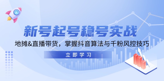 新号起号稳号实战：地摊&直播带货，掌握抖音算法与千粉风控技巧-星火轻创