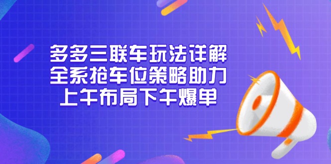 多多三联车玩法详解，全系抢车位策略助力，上午布局下午爆单-星火轻创