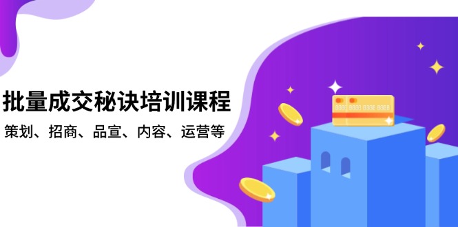 批量成交秘诀培训课程，策划、招商、品宣、内容、运营等-星火轻创