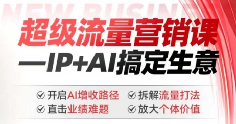 2025年超级流量营销课，IP+AI搞定生意，开启AI增收路径 直击业绩难题 拆解流量打法 放大个体价值-星火轻创