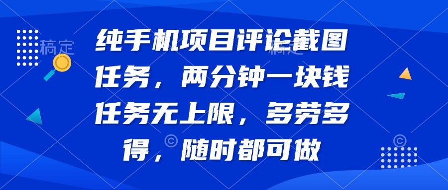纯手机项目评论截图任务，两分钟一块钱 任务无上限多劳多得，随时随地…-星火轻创