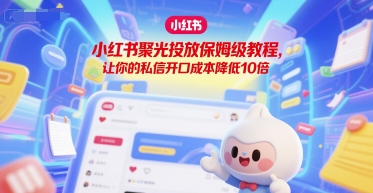 小红书聚光投放保姆级教程，让你的私信开口成本降低10倍-星火轻创