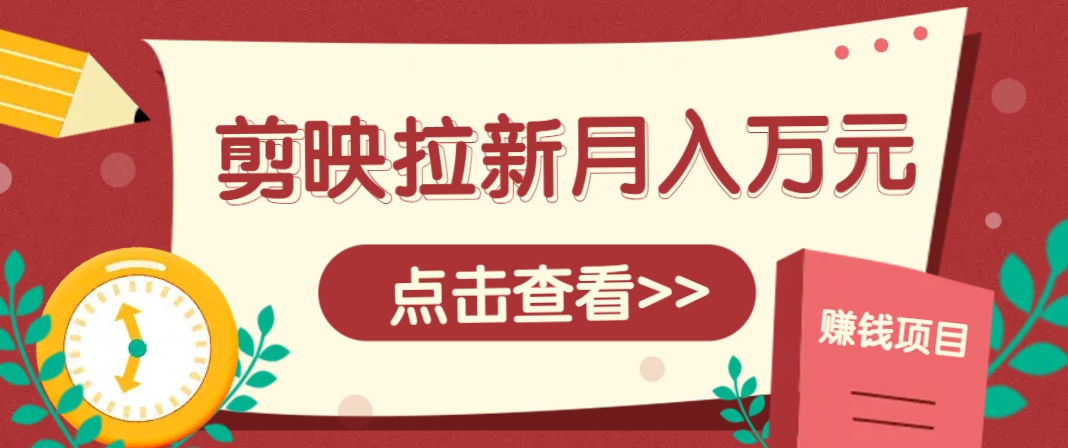 剪映拉新推广项目,5个粉丝就能操作,月入1w+超详细攻略!【附入口】-星火轻创
