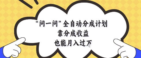 问一问全自动分成计划，靠分成收益也能月入过1W【揭秘】-星火轻创