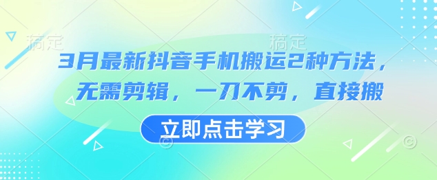 3月最新抖音手机搬运2种方法，无需剪辑，一刀不剪，直接搬-星火轻创