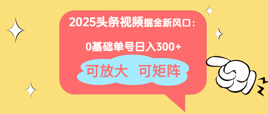 2025头条视频掘金新风口：0基础日入300+，可放大，可矩阵-星火轻创