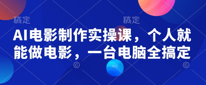 AI电影制作实操课,个人就能做电影,一台电脑全搞定
