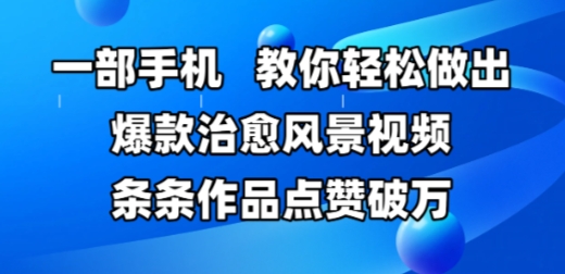 一部手机，教你轻松做出爆款治愈风景视频，条条作品点赞破W-星火轻创