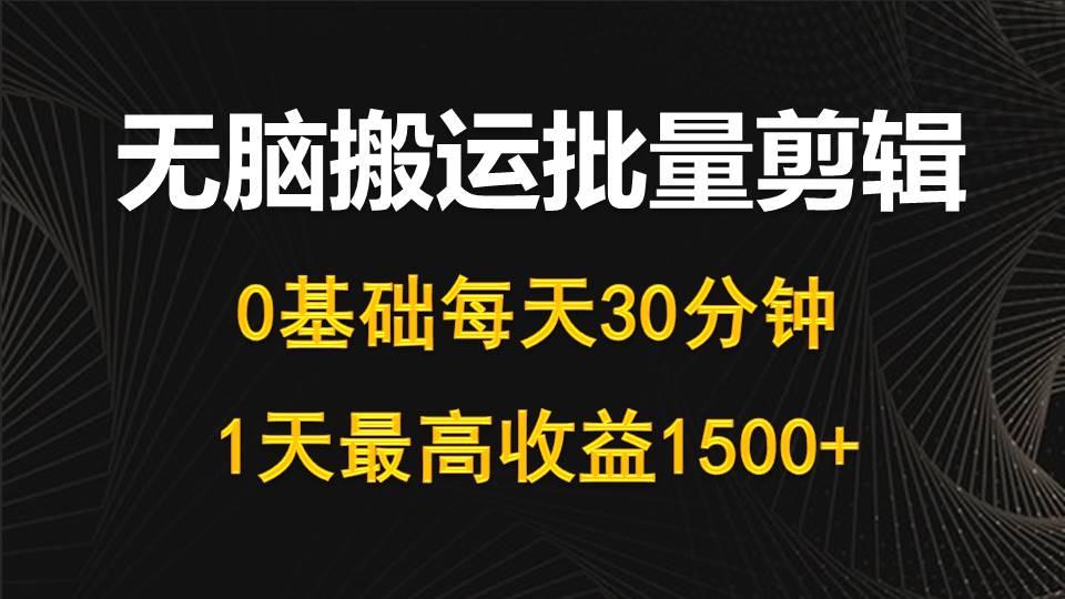 (10008期)每天30分钟，0基础无脑搬运批量剪辑，1天最高收益1500+-星火轻创