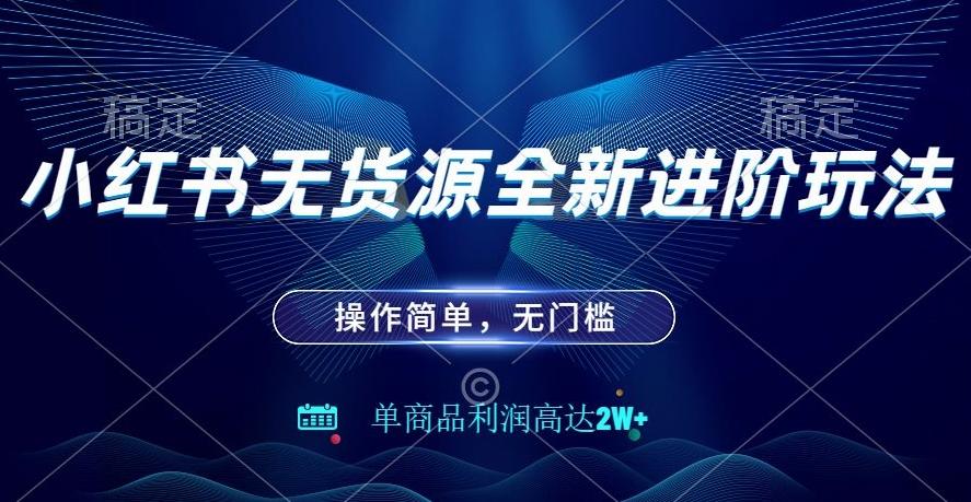 小红书无货源全新进阶玩法，操作简单，单商品利润高达2W+-星火轻创