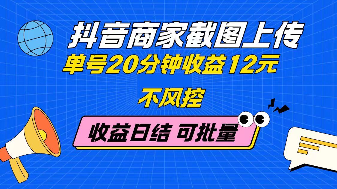抖音商家截图上传 单号20分钟收益12元 不风控 批量无限做 收益日结-星火轻创