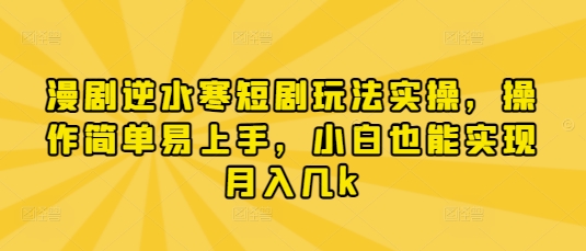 漫剧逆水寒短剧玩法实操，操作简单易上手，小白也能实现月入几k-星火轻创