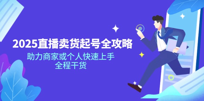 2025直播卖货起号全攻略，助力商家或个人快速上手，全程干货-星火轻创