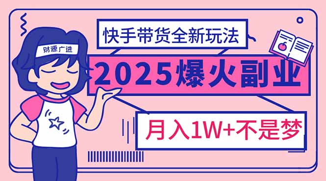 2025年爆红副业！快手带货全新玩法，月入1万加不是梦！-星火轻创