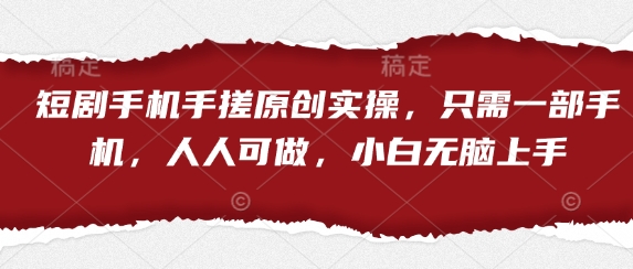 短剧手机手搓原创实操，只需一部手机，人人可做，小白无脑上手-星火轻创