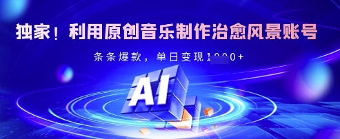 独家！利用原创音乐制作治愈风景账号，条条爆款，单日变现多张-星火轻创
