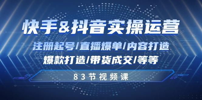 快手与抖音实操运营：注册起号/直播爆单/内容打造/爆款打造/带货成交/83节-星火轻创