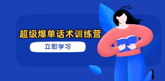 超级爆单话术训练营，掌握高效销售技巧，轻松实现订单爆发-星火轻创