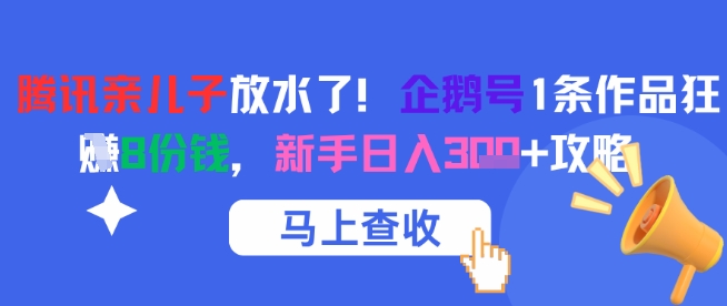 腾讯亲儿子放水了！企鹅号1条作品狂挣8份钱，新手日入3张+攻略-星火轻创