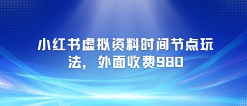 小红书虚拟资料时间节点玩法，外面收费980【附带项目教程】-小艾项目网