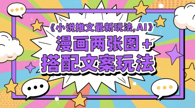 小说推文最新玩法，AI漫画两张图+搭配文案玩法-星火轻创