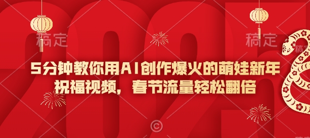 5分钟教你用AI创作爆火的萌娃新年祝福视频，春节流量轻松翻倍-星火轻创