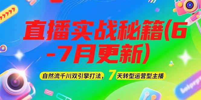 2025直播实战秘籍(6-7月更新)：自然流千川双引擎打法，7天转型运营型主播-星火轻创