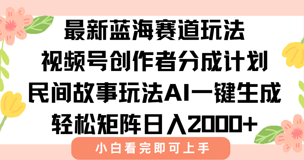 最新视频号创作者分成民间故事玩法，AI一键生成爆款视频，轻松日入2000+-星火轻创