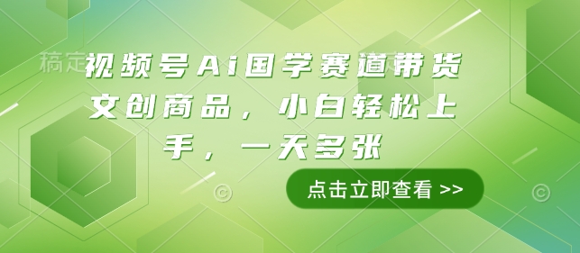 视频号Ai国学赛道带货文创商品，小白轻松上手，一天多张-星火轻创
