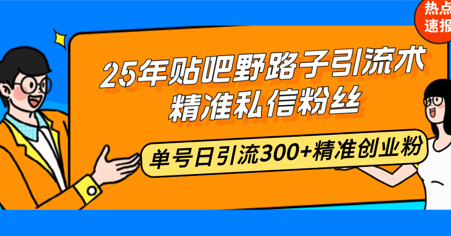 25年贴吧野路子引流术，精准私信粉丝，单号日引流300+精准创业粉-星火轻创