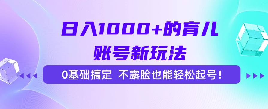 日入1000+的育儿账号新玩法，0基础搞定，不露脸也能轻松起号！-星火轻创
