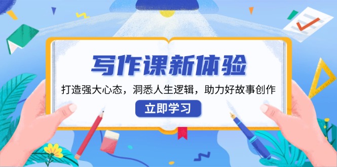 写作课新体验，打造强大心态，洞悉人生逻辑，助力好故事创作-星火轻创