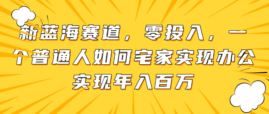 新蓝海赛道，零投入，一个普通人如何宅家办公实现年入百万-星火轻创