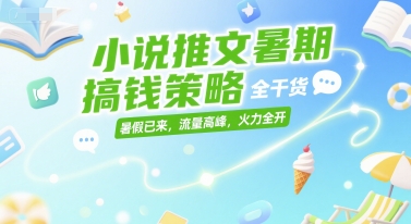 小说推文暑期搞钱策略，全干货，暑假已来，流量高峰，火力全开-星火轻创