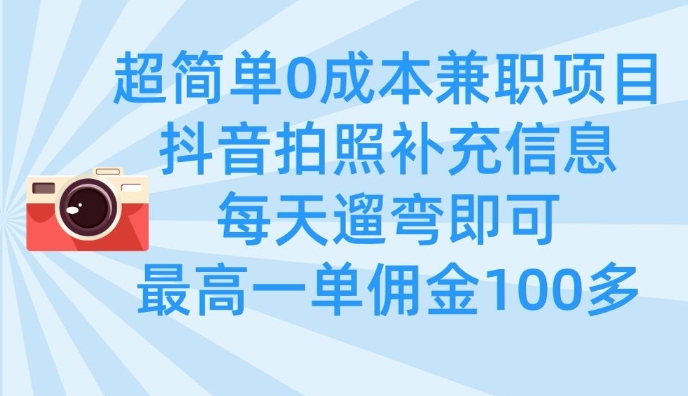 超简单0成本兼职项目，拍照补充信息，每天遛弯即可，最高一单佣金100多-星火轻创