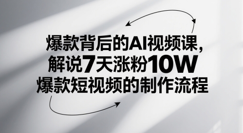 爆款背后的AI视频课，解说7天涨粉10W爆款短视频的制作流程-星火轻创